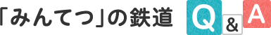 「みんてつ」の鉄道Q&A