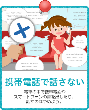 携帯電話で話さない / 電車の中で携帯電話やスマートフォンの音を出したり、話すのはやめよう。